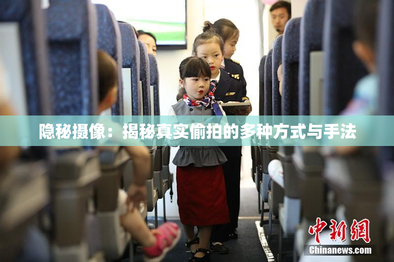 隐秘摄像：揭秘真实偷拍的多种方式与手法