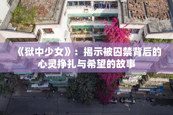 《狱中少女》：揭示被囚禁背后的心灵挣扎与希望的故事