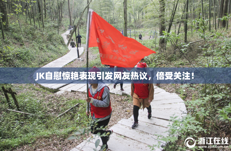 JK自慰惊艳表现引发网友热议，倍受关注！