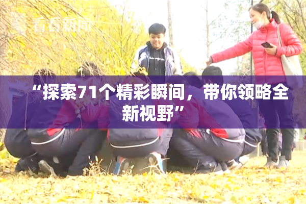 “探索71个精彩瞬间，带你领略全新视野”