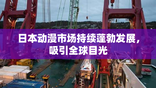 日本动漫市场持续蓬勃发展，吸引全球目光