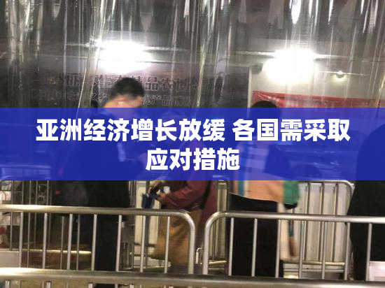亚洲经济增长放缓 各国需采取应对措施