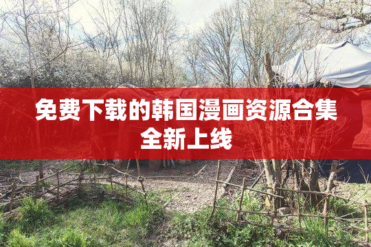 免费下载的韩国漫画资源合集全新上线