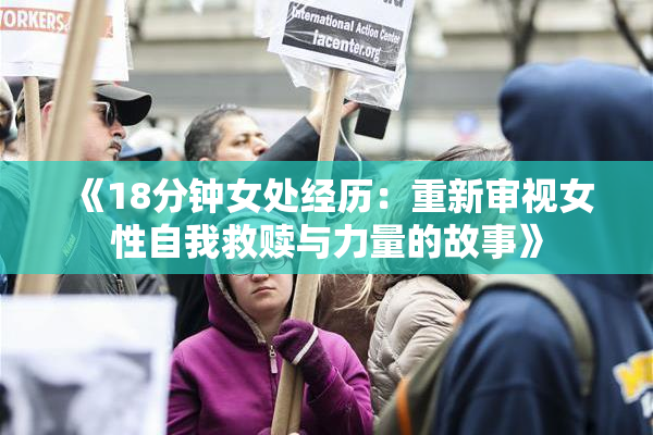 《18分钟女处经历：重新审视女性自我救赎与力量的故事》
