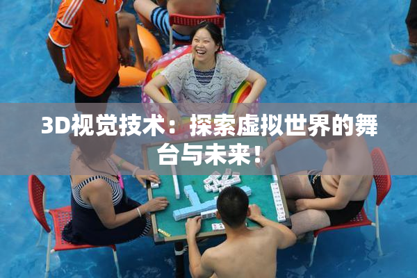 3D视觉技术：探索虚拟世界的舞台与未来！