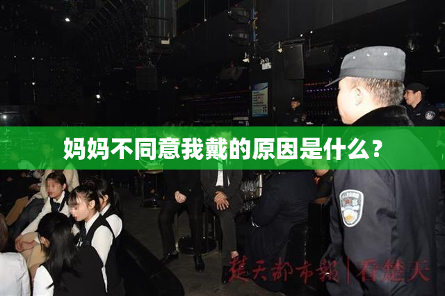 妈妈不同意我戴的原因是什么？