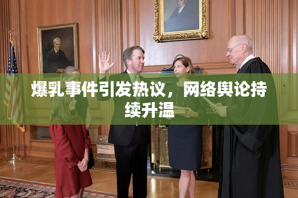 爆乳事件引发热议，网络舆论持续升温