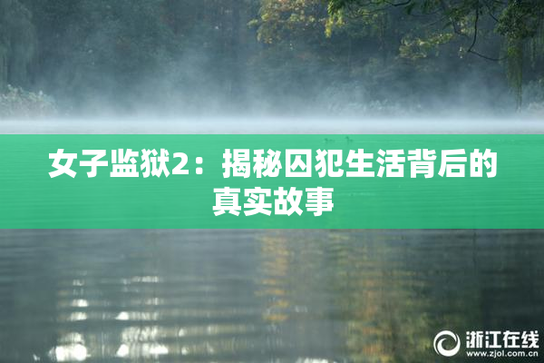 女子监狱2：揭秘囚犯生活背后的真实故事