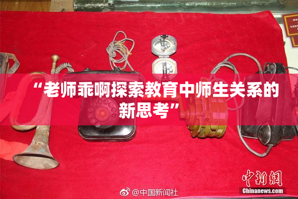 “老师乖啊探索教育中师生关系的新思考”