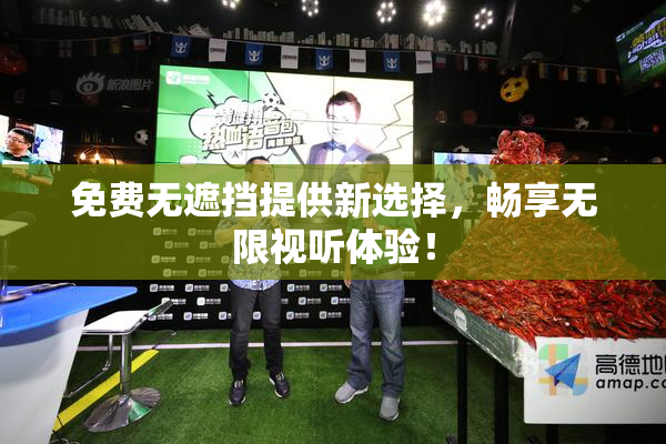 免费无遮挡提供新选择，畅享无限视听体验！