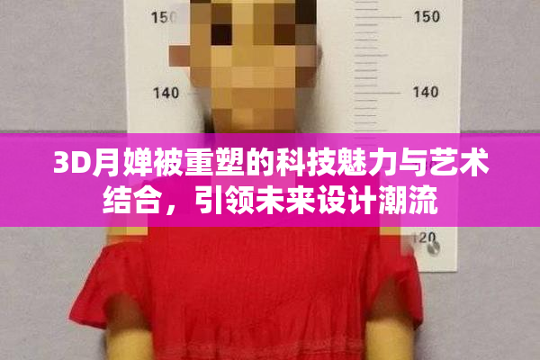 3D月婵被重塑的科技魅力与艺术结合，引领未来设计潮流