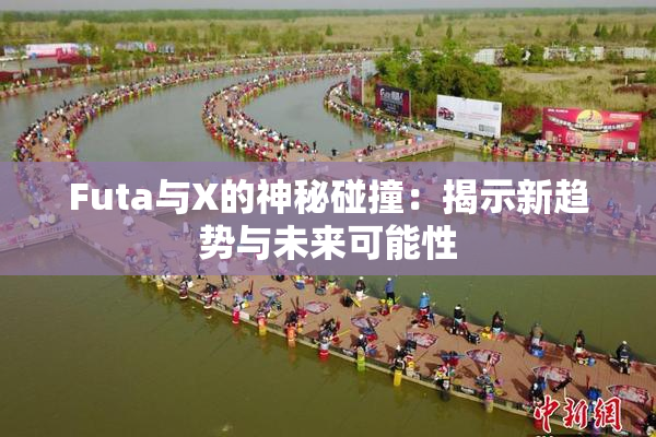 Futa与X的神秘碰撞：揭示新趋势与未来可能性