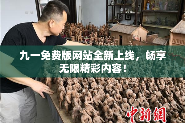 九一免费版网站全新上线，畅享无限精彩内容！