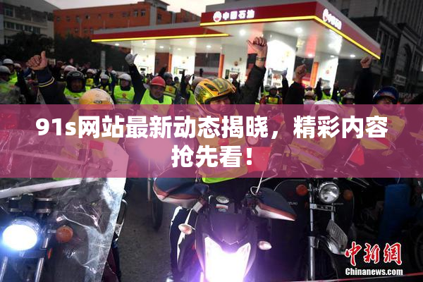 91s网站最新动态揭晓，精彩内容抢先看！