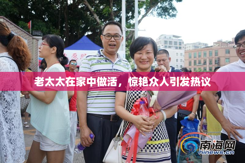 老太太在家中做活，惊艳众人引发热议