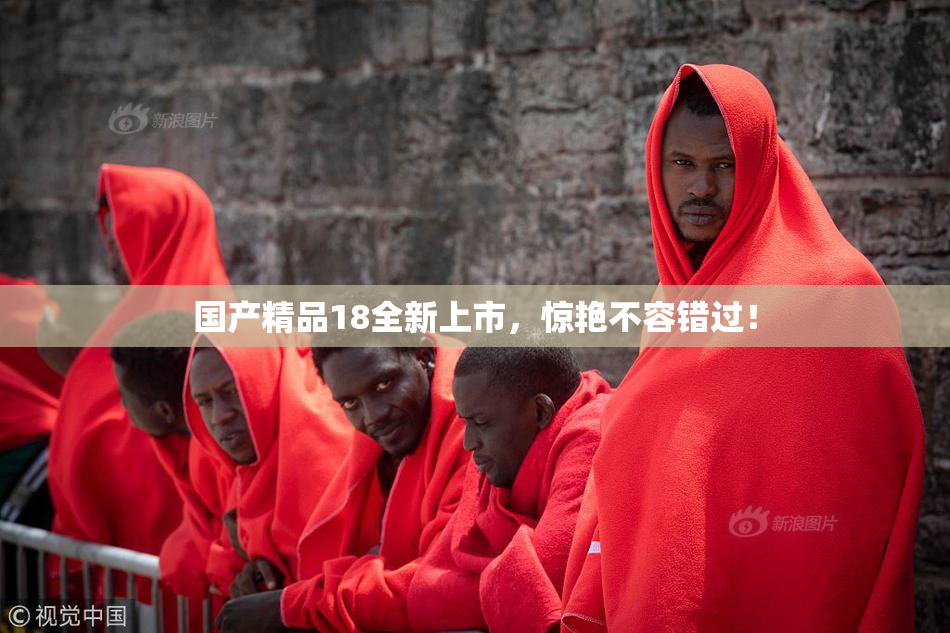 国产精品18全新上市，惊艳不容错过！