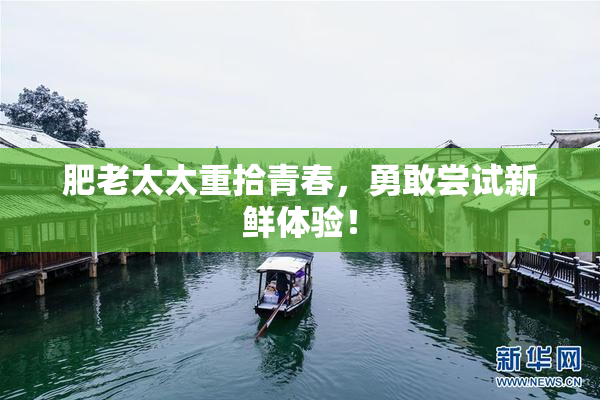肥老太太重拾青春，勇敢尝试新鲜体验！