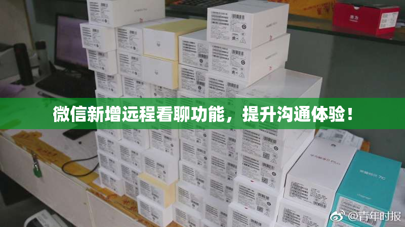 微信新增远程看聊功能，提升沟通体验！