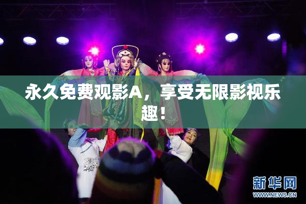 永久免费观影A，享受无限影视乐趣！