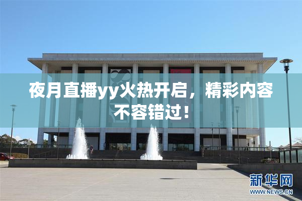 夜月直播yy火热开启，精彩内容不容错过！