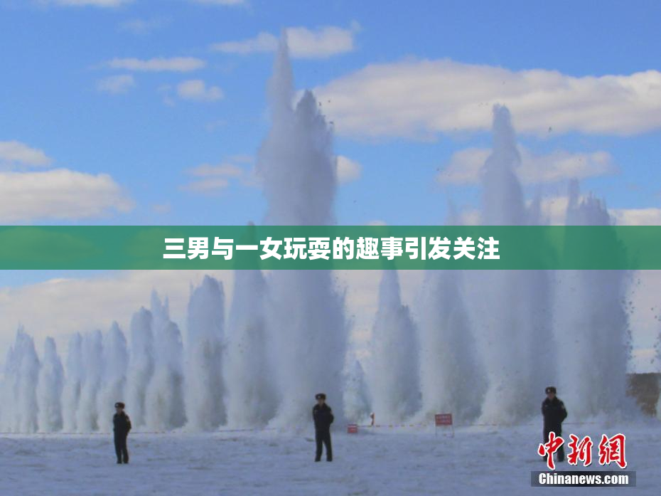 三男与一女玩耍的趣事引发关注