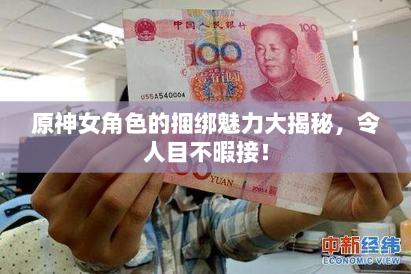 原神女角色的捆绑魅力大揭秘，令人目不暇接！