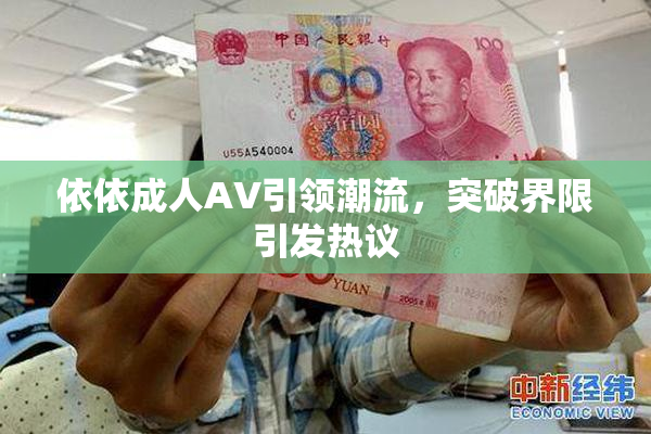 依依成人AV引领潮流，突破界限引发热议