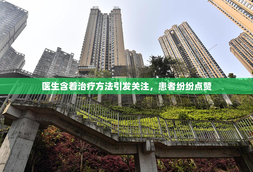 医生含着治疗方法引发关注，患者纷纷点赞