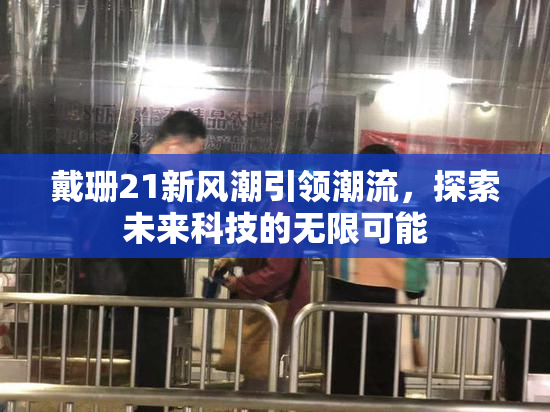 戴珊21新风潮引领潮流，探索未来科技的无限可能