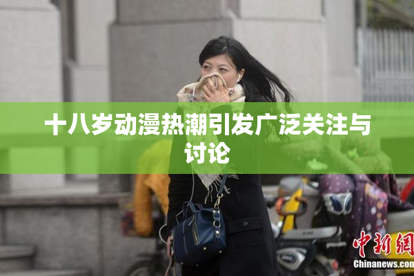 十八岁动漫热潮引发广泛关注与讨论