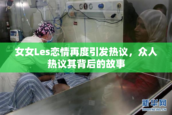 女女Les恋情再度引发热议，众人热议其背后的故事