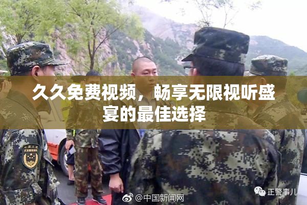 久久免费视频，畅享无限视听盛宴的最佳选择
