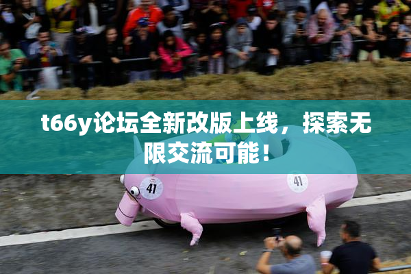 t66y论坛全新改版上线，探索无限交流可能！