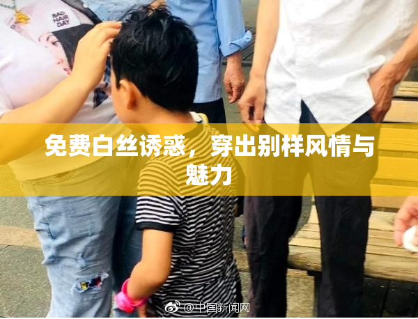 免费白丝诱惑，穿出别样风情与魅力