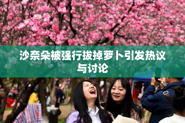 沙奈朵被强行拔掉萝卜引发热议与讨论