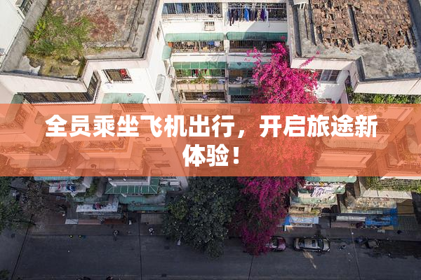 全员乘坐飞机出行，开启旅途新体验！