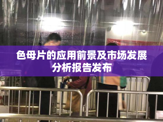 色母片的应用前景及市场发展分析报告发布