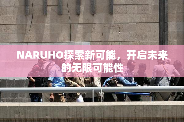 NARUHO探索新可能，开启未来的无限可能性