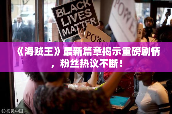 《海贼王》最新篇章揭示重磅剧情，粉丝热议不断！