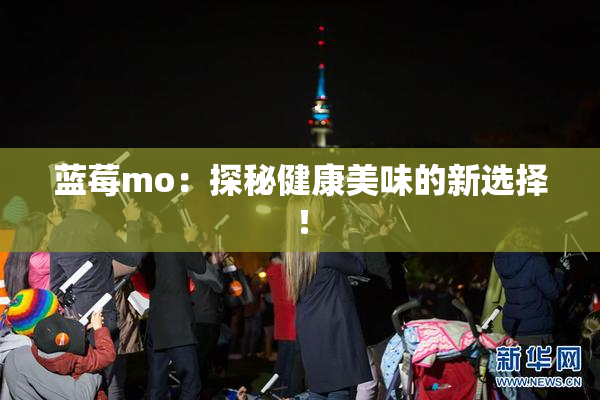 蓝莓mo：探秘健康美味的新选择！