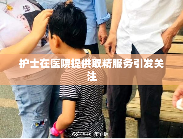 护士在医院提供取精服务引发关注