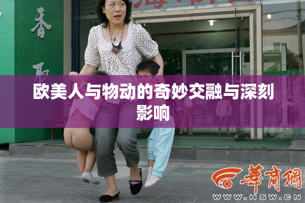 欧美人与物动的奇妙交融与深刻影响