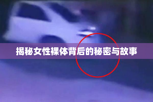 揭秘女性裸体背后的秘密与故事