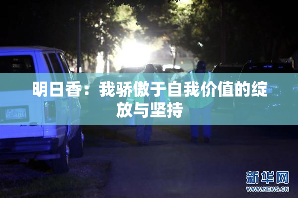 明日香：我骄傲于自我价值的绽放与坚持