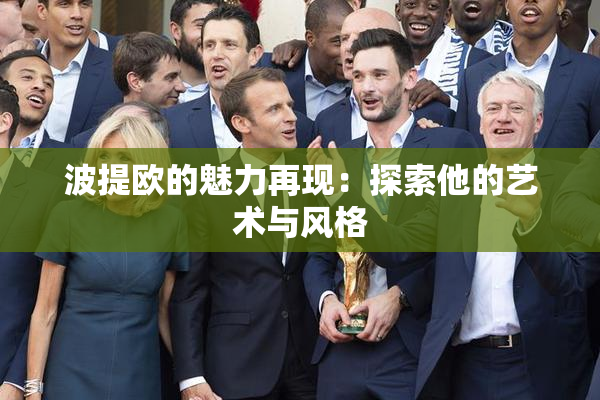 波提欧的魅力再现：探索他的艺术与风格