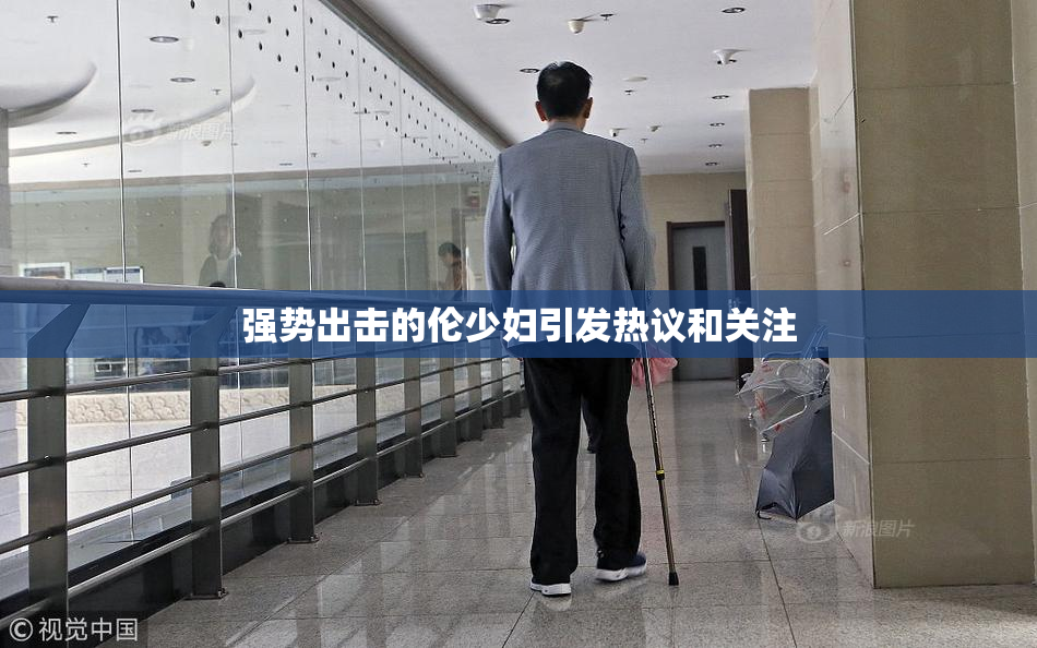 强势出击的伦少妇引发热议和关注