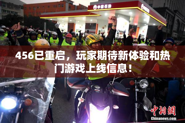 456已重启，玩家期待新体验和热门游戏上线信息！