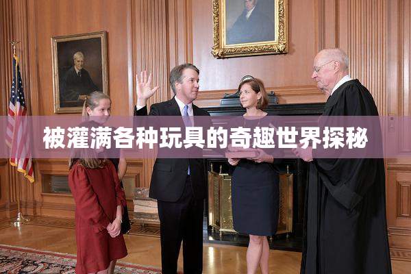 被灌满各种玩具的奇趣世界探秘