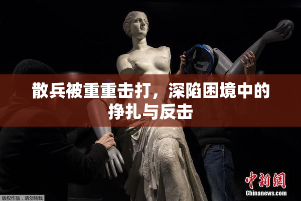 散兵被重重击打，深陷困境中的挣扎与反击