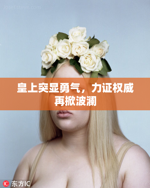 皇上突显勇气，力证权威再掀波澜